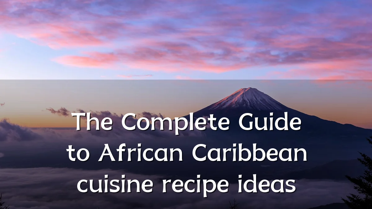 The Complete Guide to African Caribbean cuisine recipe ideas