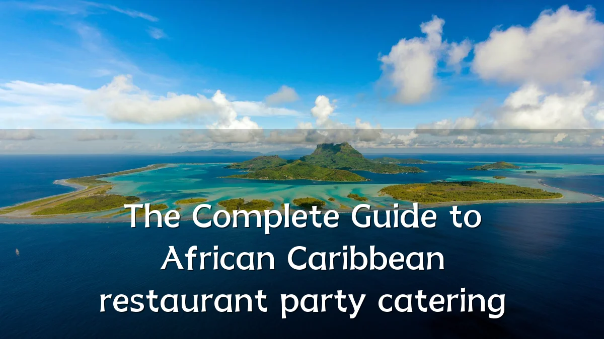 The Complete Guide to African Caribbean restaurant party catering
