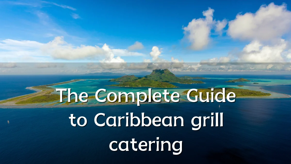 The Complete Guide to Caribbean grill catering