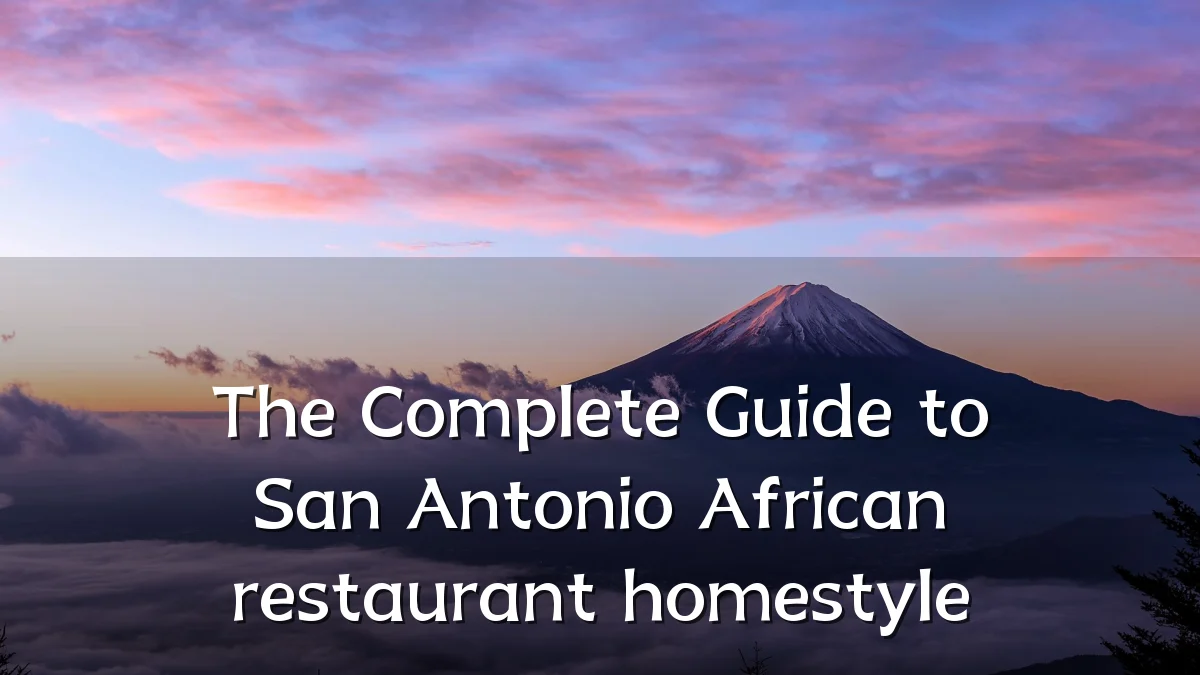 The Complete Guide to San Antonio African restaurant homestyle