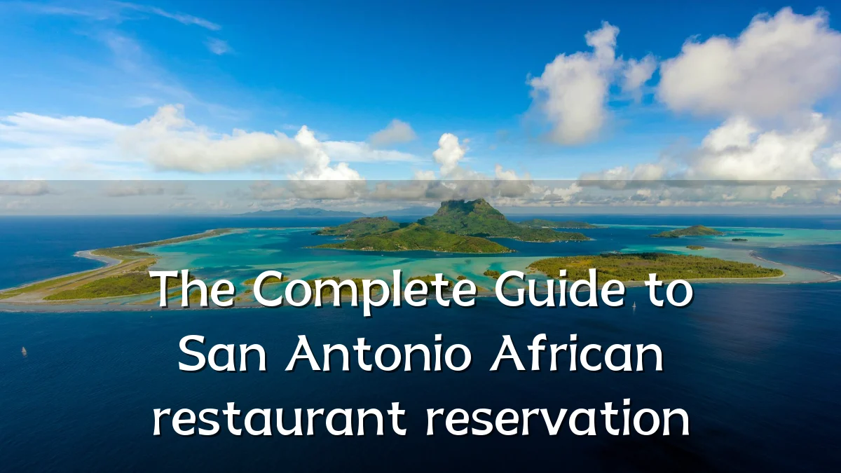The Complete Guide to San Antonio African restaurant reservation