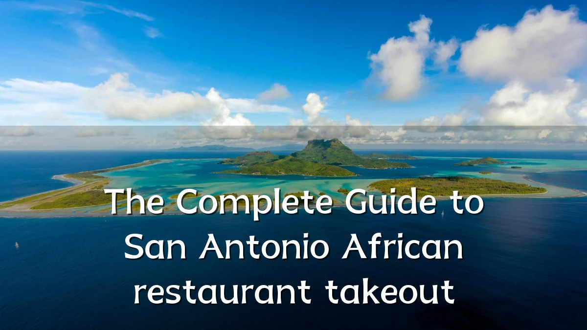 The Complete Guide to San Antonio African restaurant takeout