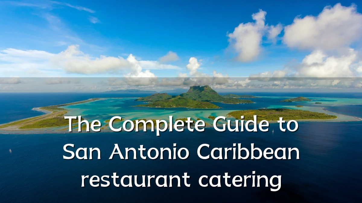 The Complete Guide to San Antonio Caribbean restaurant catering