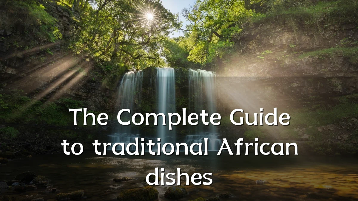 The Complete Guide to traditional African dishes