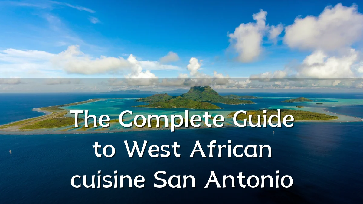 The Complete Guide to West African cuisine San Antonio