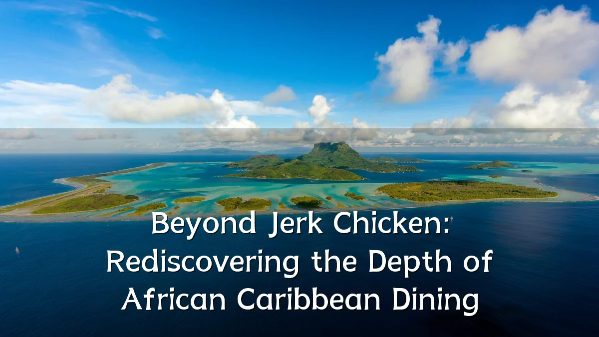 Beyond Jerk Chicken: Rediscovering the Depth of African Caribbean Dining