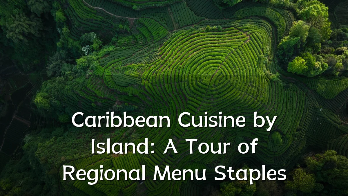 Caribbean Cuisine by Island: A Tour of Regional Menu Staples