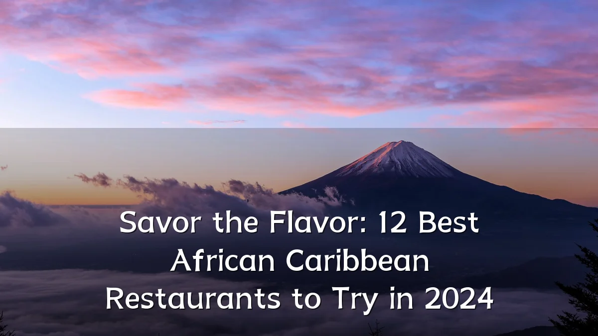 Savor the Flavor: 12 Best African Caribbean Restaurants to Try in 2024