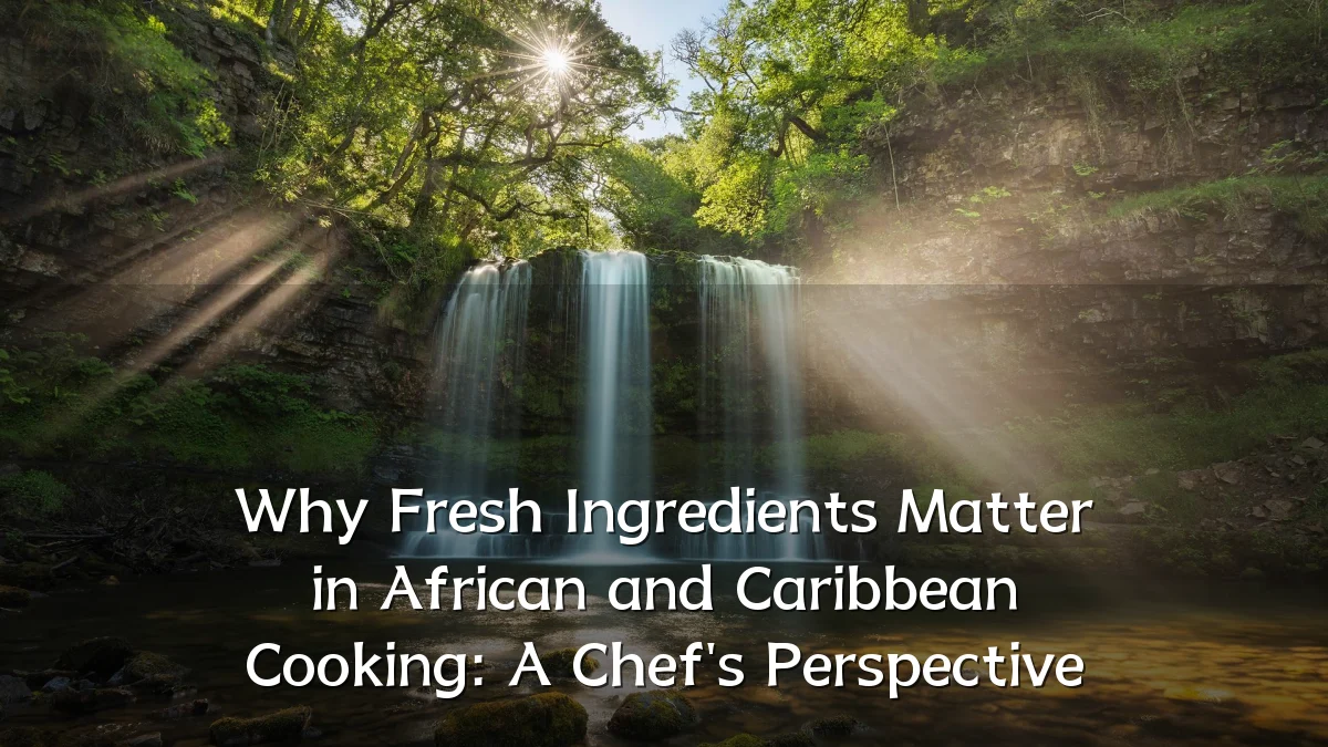 Why Fresh Ingredients Matter in African and Caribbean Cooking: A Chef's Perspective