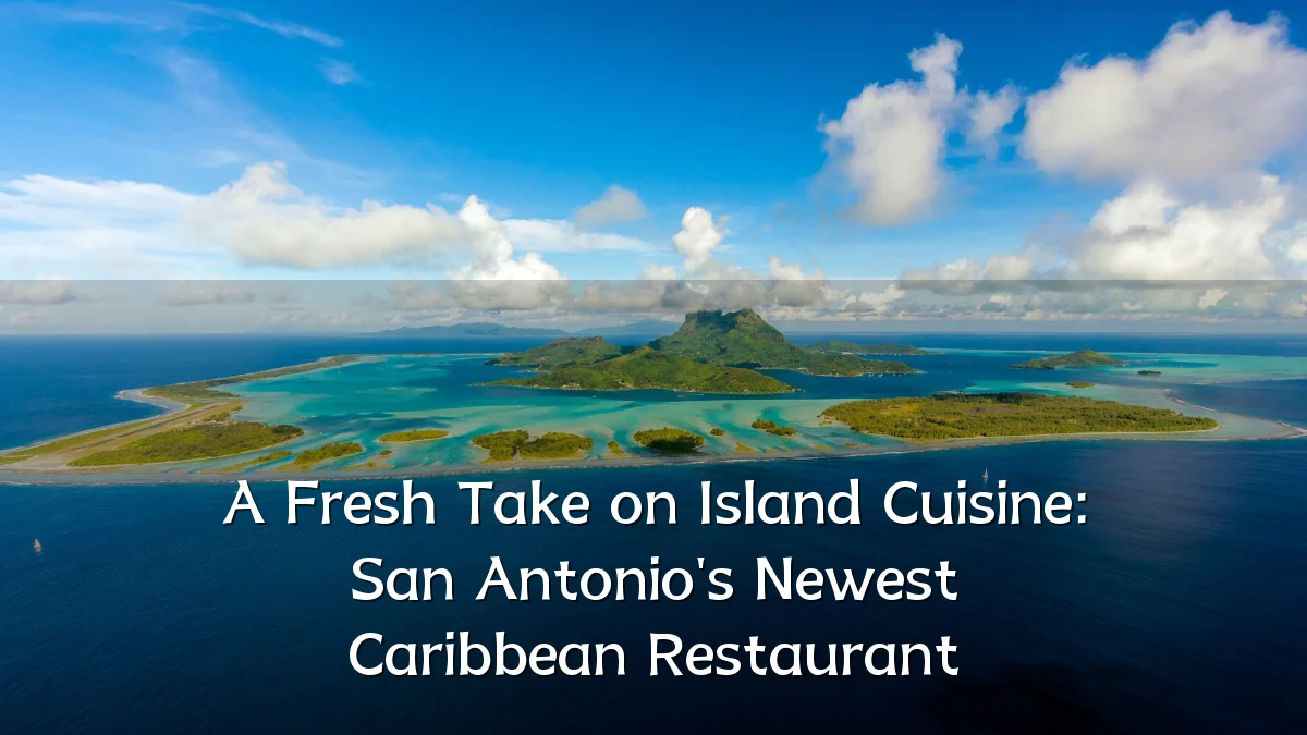 A Fresh Take on Island Cuisine: San Antonio's Newest Caribbean Restaurant