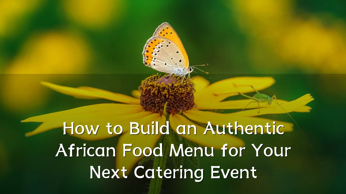 How to Build an Authentic African Food Menu for Your Next Catering Event